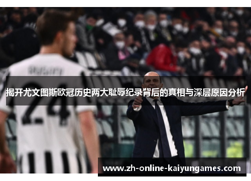 揭开尤文图斯欧冠历史两大耻辱纪录背后的真相与深层原因分析