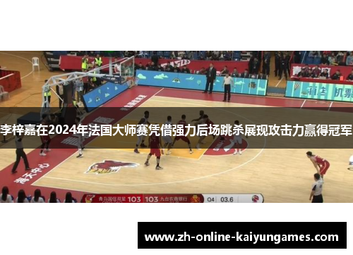李梓嘉在2024年法国大师赛凭借强力后场跳杀展现攻击力赢得冠军