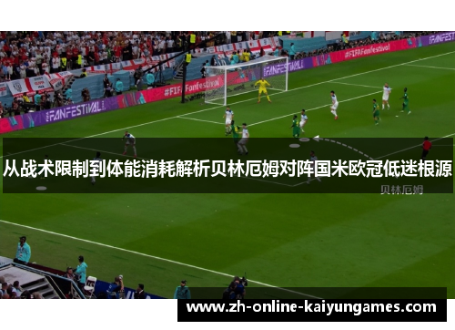 从战术限制到体能消耗解析贝林厄姆对阵国米欧冠低迷根源