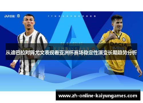 从迪巴拉对阵尤文表现看亚洲杯赛场稳定性演变长期趋势分析