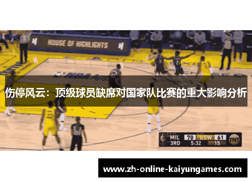 伤停风云：顶级球员缺席对国家队比赛的重大影响分析