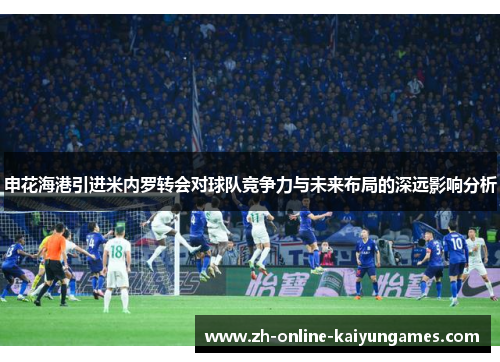 申花海港引进米内罗转会对球队竞争力与未来布局的深远影响分析