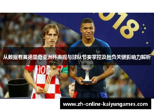 从数据看莫德里奇亚洲杯表现与球队节奏掌控及胜负关键影响力解析