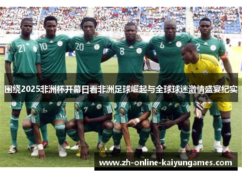 围绕2025非洲杯开幕日看非洲足球崛起与全球球迷激情盛宴纪实 围绕2025非洲杯开幕日看非洲足球崛起与全球球迷激情盛宴纪实