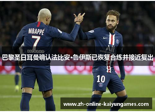 巴黎圣日耳曼确认法比安·鲁伊斯已恢复合练并接近复出 巴黎圣日耳曼确认法比安·鲁伊斯已恢复合练并接近复出