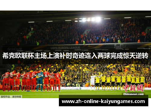 希克欧联杯主场上演补时奇迹连入两球完成惊天逆转