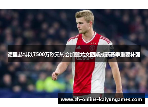 德里赫特以7500万欧元转会加盟尤文图斯成新赛季重要补强