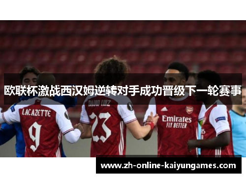 欧联杯激战西汉姆逆转对手成功晋级下一轮赛事