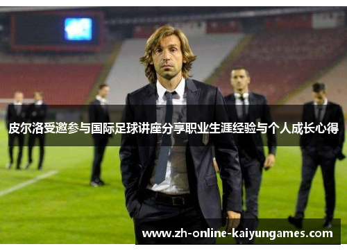 皮尔洛受邀参与国际足球讲座分享职业生涯经验与个人成长心得