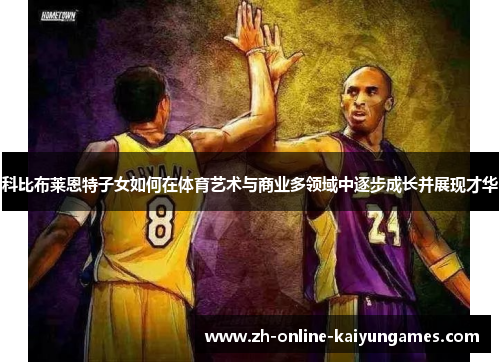 科比布莱恩特子女如何在体育艺术与商业多领域中逐步成长并展现才华