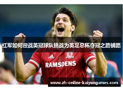 红军如何迎战英冠球队挑战为英足总杯夺冠之路铺路