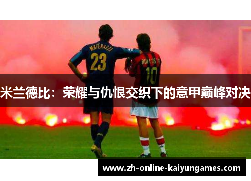 米兰德比：荣耀与仇恨交织下的意甲巅峰对决