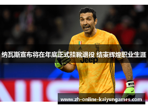 纳瓦斯宣布将在年底正式挂靴退役 结束辉煌职业生涯