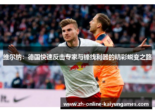 维尔纳：德国快速反击专家与锋线利器的精彩蜕变之路