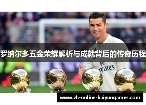 罗纳尔多五金荣耀解析与成就背后的传奇历程
