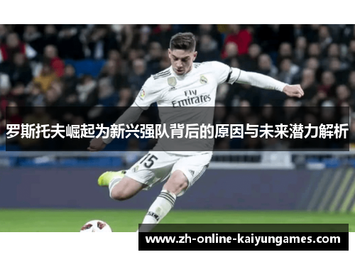 罗斯托夫崛起为新兴强队背后的原因与未来潜力解析