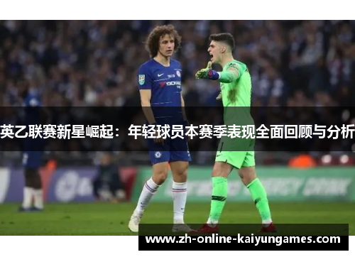 英乙联赛新星崛起：年轻球员本赛季表现全面回顾与分析
