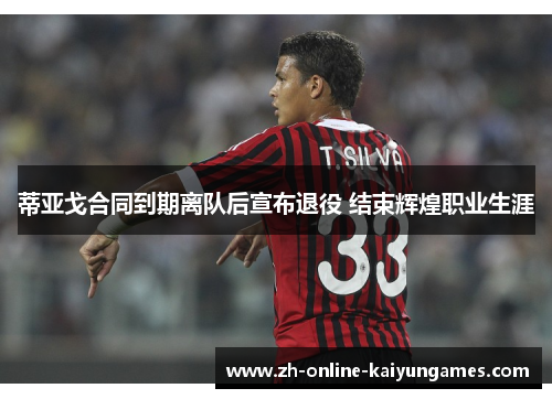 蒂亚戈合同到期离队后宣布退役 结束辉煌职业生涯