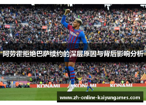 阿劳霍拒绝巴萨续约的深层原因与背后影响分析